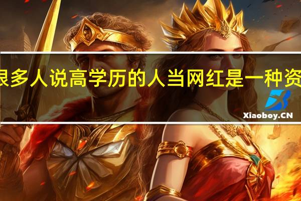 很多人说高学历的人当网红是一种资源浪费，网红们的学历都很低吗
