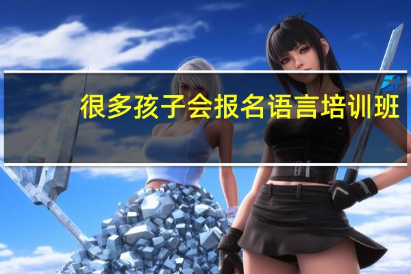 很多孩子会报名语言培训班，什么是语言培训班