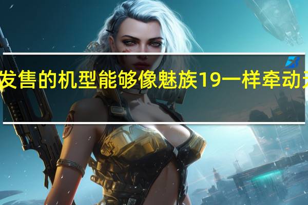 很少有一款还未发售的机型能够像魅族19一样牵动无数用户的目光与关注