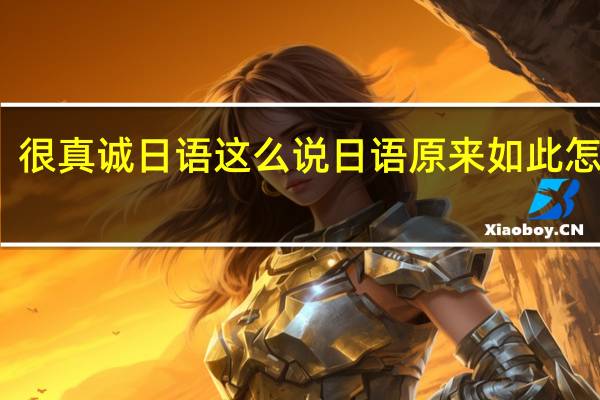 很真诚日语这么说 日语原来如此怎么说