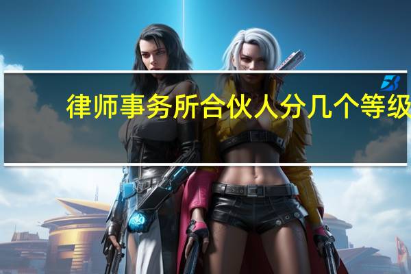 律师事务所合伙人分几个等级（律师事务所合伙人条件）