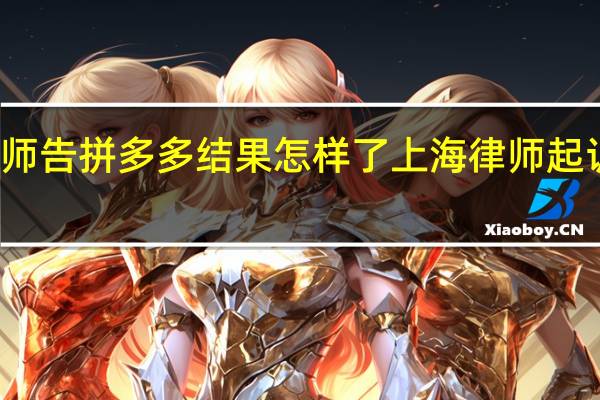律师告拼多多结果怎样了 上海律师起诉拼多多
