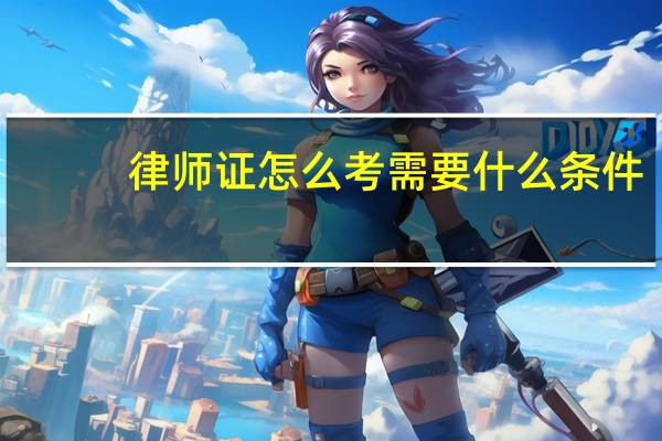 律师证怎么考需要什么条件（考律师证需要具备什么条件）