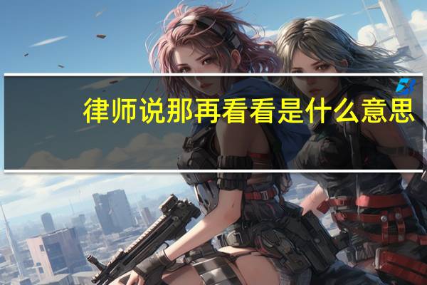 律师说那再看看是什么意思