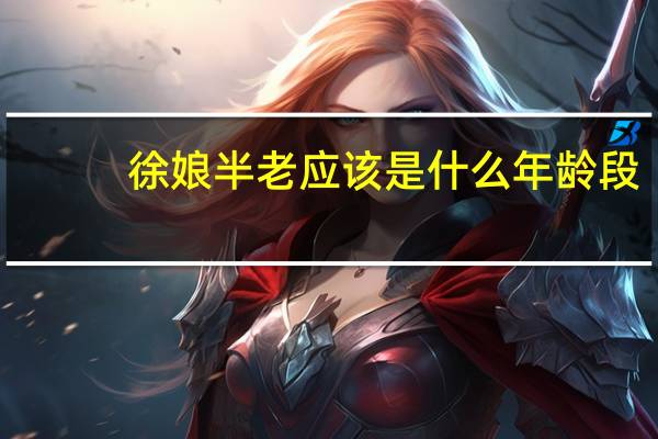 徐娘半老应该是什么年龄段