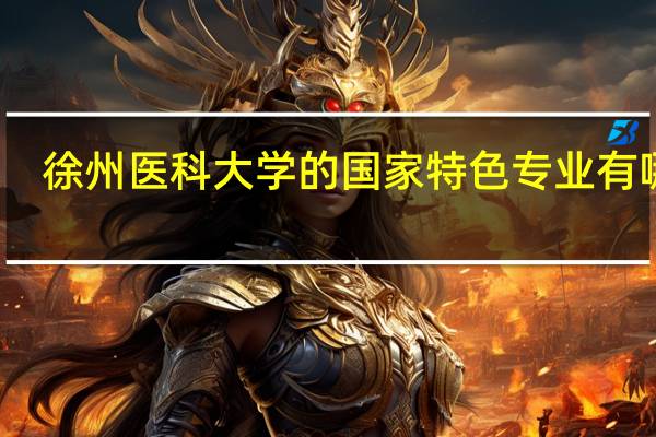 徐州医科大学的国家特色专业有哪些