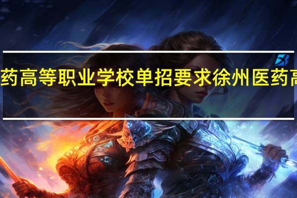 徐州医药高等职业学校单招要求 徐州医药高等职业学校