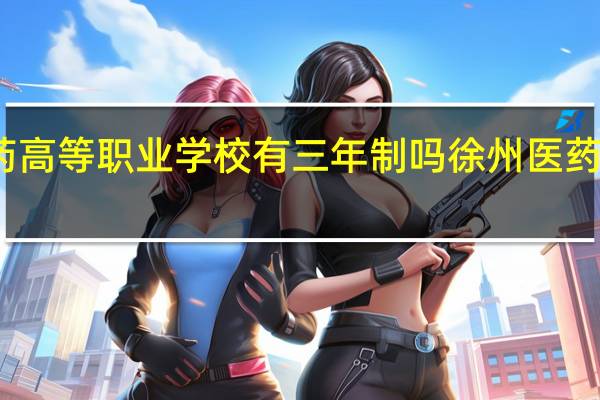 徐州医药高等职业学校有三年制吗 徐州医药高等职业学校