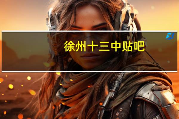 徐州十三中贴吧(关于徐州十三中贴吧的介绍)
