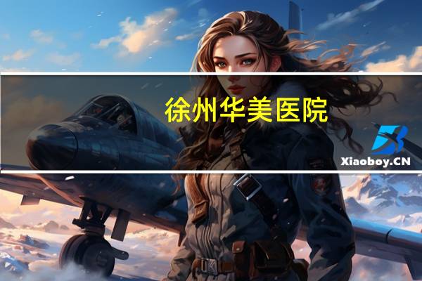 徐州华美医院(上海华美是几星医院)