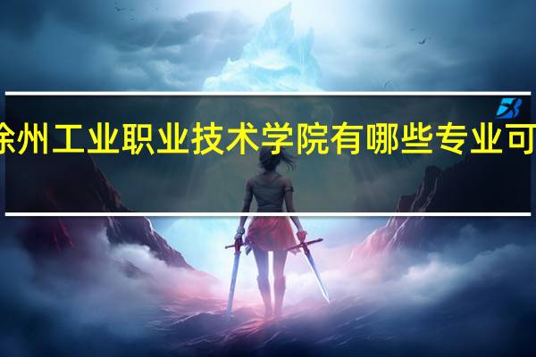 徐州工业职业技术学院有哪些专业可供选择