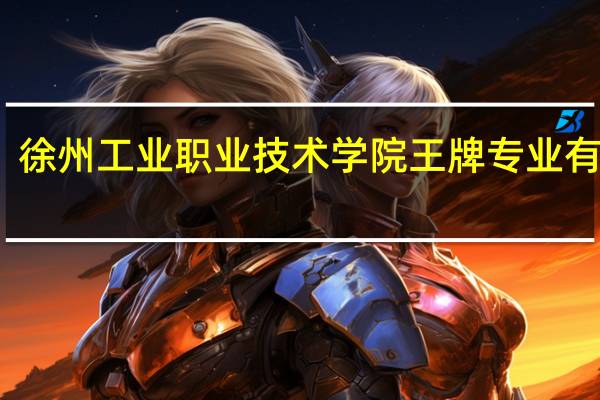 徐州工业职业技术学院王牌专业有哪些