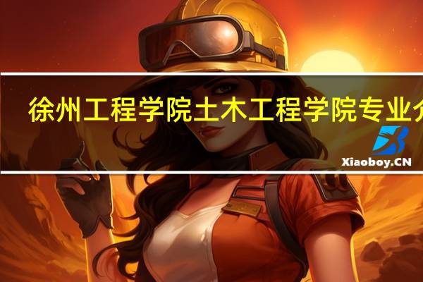 徐州工程学院土木工程学院专业介绍
