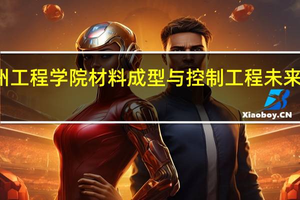 徐州工程学院材料成型与控制工程未来就业方向