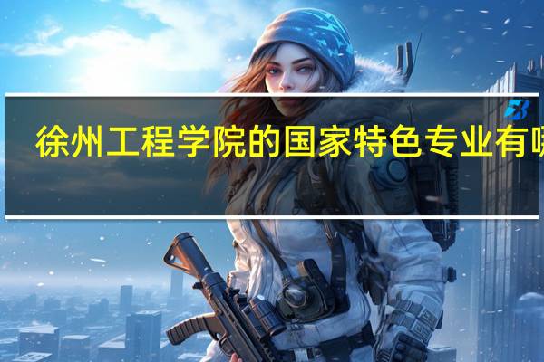 徐州工程学院的国家特色专业有哪些
