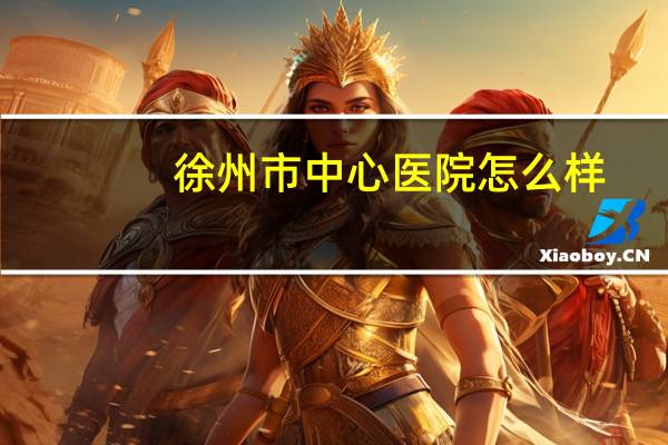 徐州市中心医院怎么样，徐州市中心医院是公立医院吗