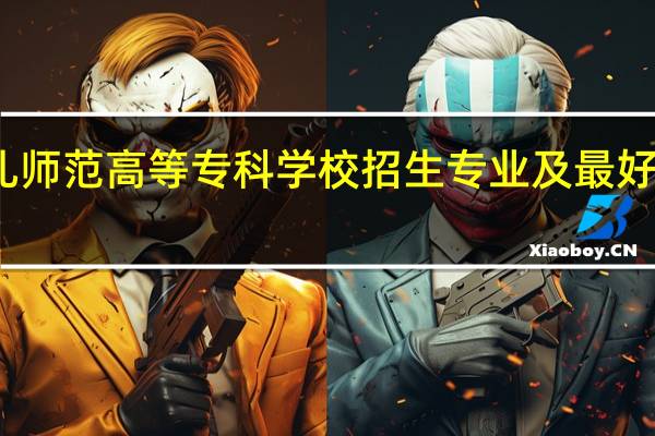 徐州幼儿师范高等专科学校招生专业及最好的专业有哪些