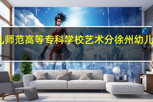徐州幼儿师范高等专科学校艺术分 徐州幼儿高等师范学校