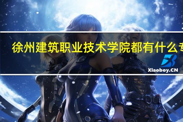 徐州建筑职业技术学院都有什么专业