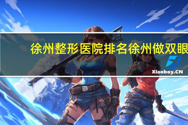 徐州整形医院排名 徐州做双眼皮口碑最好的医院