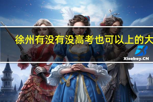 徐州有没有 没高考也可以上的大专,不要自考和成考。