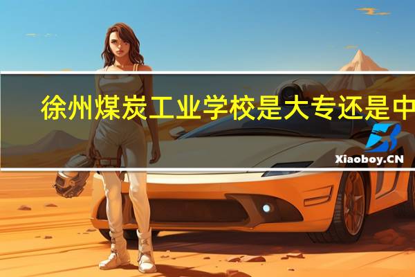徐州煤炭工业学校是大专还是中专