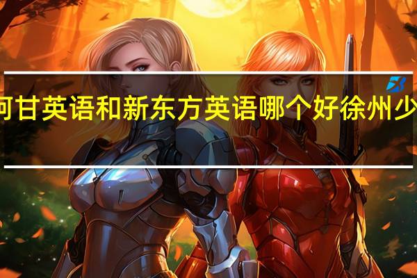 徐州阿甘英语和新东方英语哪个好 徐州少儿英语培训