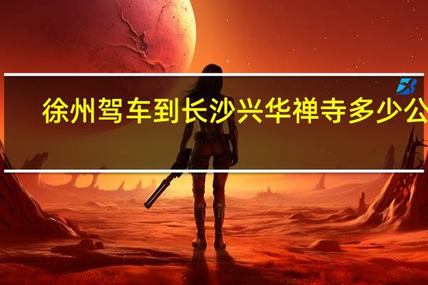 徐州驾车到长沙兴华禅寺多少公里