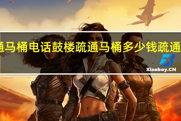 徐州鼓楼疏通马桶电话鼓楼疏通马桶多少钱 疏通马桶50元私人电话