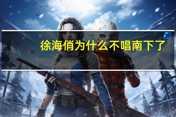 徐海俏为什么不唱南下了（徐海俏）