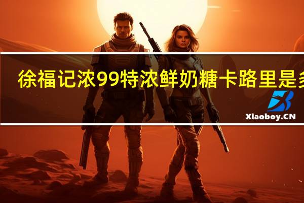 徐福记 浓99特浓鲜奶糖卡路里是多少