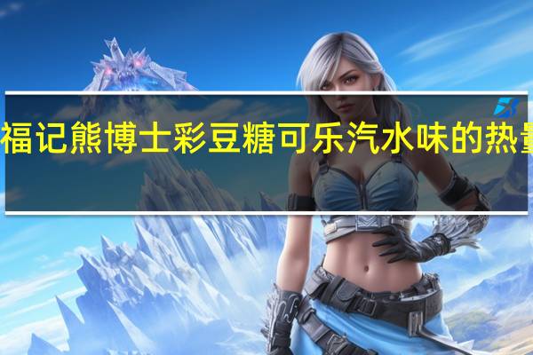 徐福记熊博士彩豆糖可乐汽水味的热量是多少