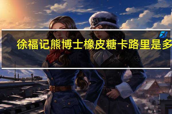 徐福记 熊博士橡皮糖卡路里是多少