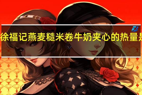 徐福记 燕麦糙米卷牛奶夹心的热量是多少