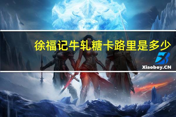 徐福记 牛轧糖卡路里是多少