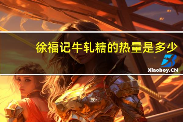 徐福记 牛轧糖的热量是多少