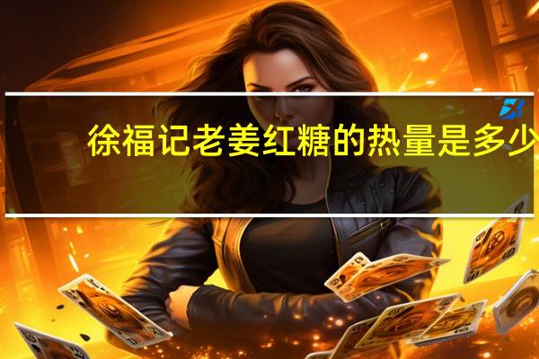 徐福记 老姜红糖的热量是多少