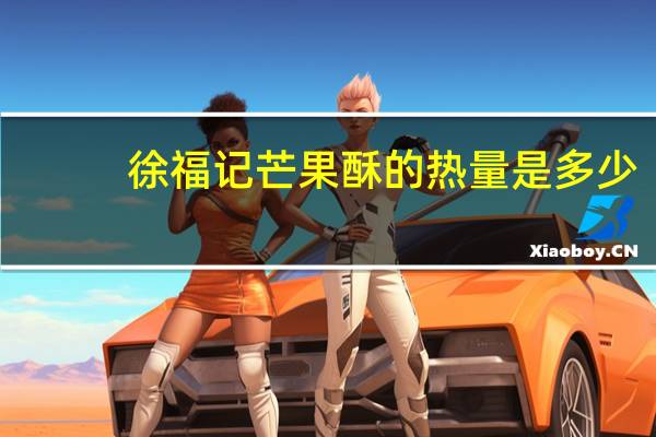 徐福记芒果酥的热量是多少