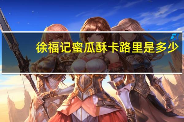 徐福记 蜜瓜酥卡路里是多少