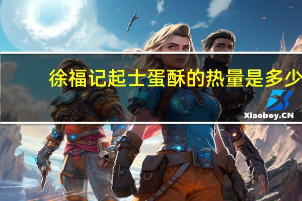 徐福记 起士蛋酥的热量是多少