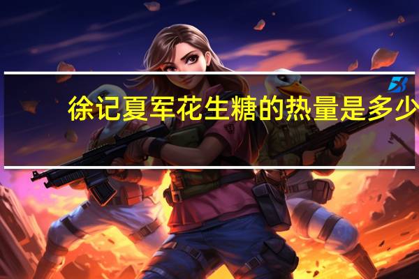 徐记 夏军花生糖的热量是多少