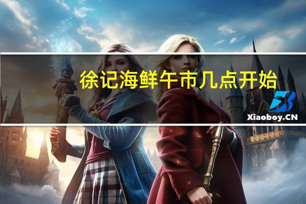 徐记海鲜午市几点开始