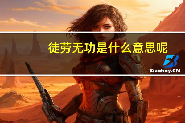 徒劳无功是什么意思呢（徒劳无功是什么生肖）