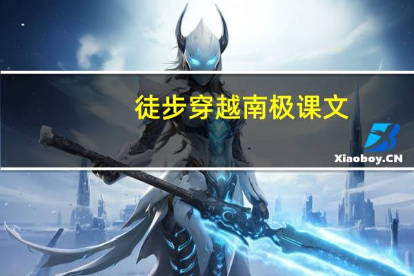 徒步穿越南极课文（徒步穿越南极阅读答案）