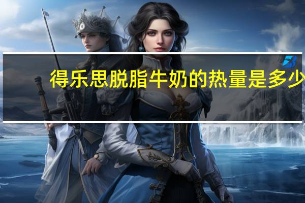 得乐思 脱脂牛奶的热量是多少