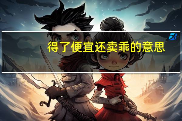 得了便宜还卖乖的意思