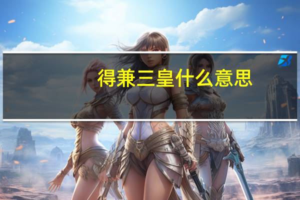 得兼三皇什么意思