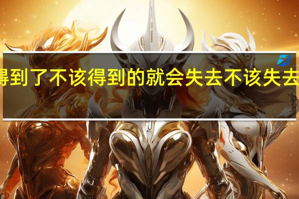 得到了不该得到的就会失去不该失去的韩信