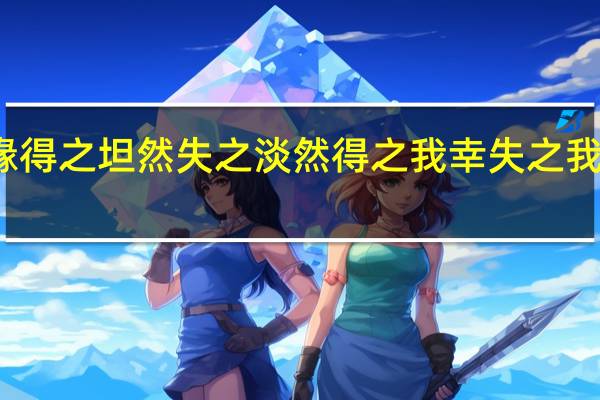 得失随缘得之坦然失之淡然得之我幸失之我命是什么意思
