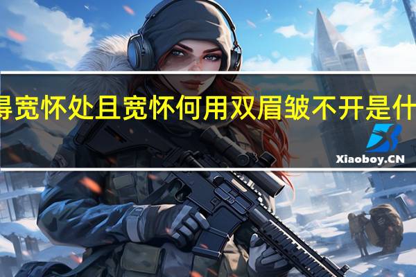 得宽怀处且宽怀何用双眉皱不开是什么意思